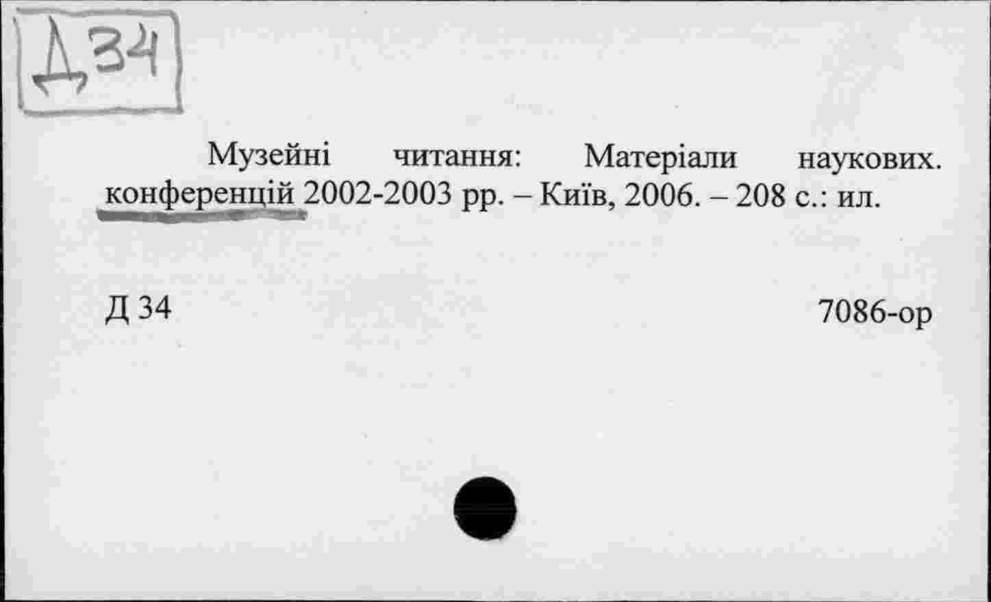 ﻿Музейні читання: Матеріали наукових, конференцій 2002-2003 рр. - Київ, 2006. - 208 с.: ил.
Д 34
7086-ор